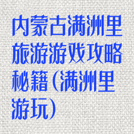 内蒙古满洲里旅游游戏攻略秘籍(满洲里游玩)