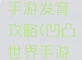 凹凸世界手游发育攻略(凹凸世界手游吧)