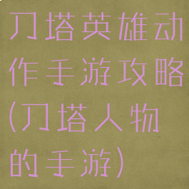 刀塔英雄动作手游攻略(刀塔人物的手游)
