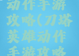刀塔英雄动作手游攻略(刀塔英雄动作手游攻略图)
