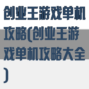 创业王游戏单机攻略(创业王游戏单机攻略大全)