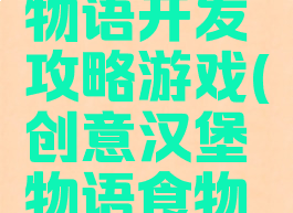 创意汉堡物语开发攻略游戏(创意汉堡物语食物开发)