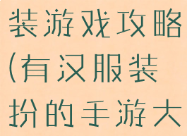 初夏汉服换装游戏攻略(有汉服装扮的手游大全)