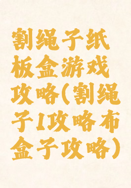 割绳子纸板盒游戏攻略(割绳子1攻略布盒子攻略)