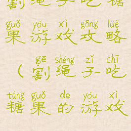 割绳子吃糖果游戏攻略(割绳子吃糖果的游戏)