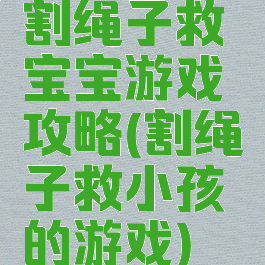 割绳子救宝宝游戏攻略(割绳子救小孩的游戏)