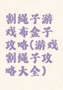 割绳子游戏布盒子攻略(游戏割绳子攻略大全)