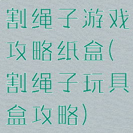 割绳子游戏攻略纸盒(割绳子玩具盒攻略)