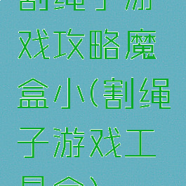 割绳子游戏攻略魔盒小(割绳子游戏工具盒)