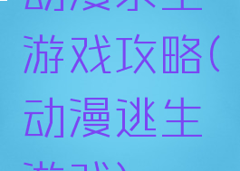 动漫求生游戏攻略(动漫逃生游戏)