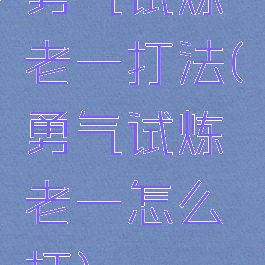 勇气试炼老一打法(勇气试炼老一怎么打)