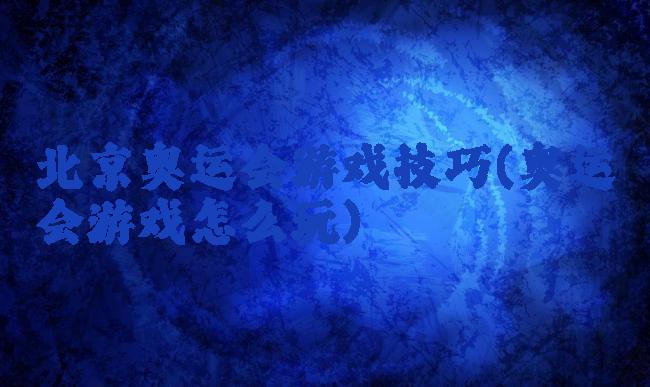 北京奥运会游戏技巧(奥运会游戏怎么玩)