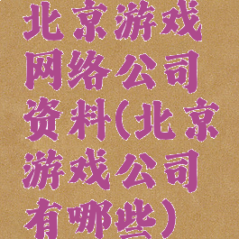 北京游戏网络公司资料(北京游戏公司有哪些)