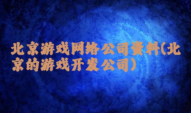 北京游戏网络公司资料(北京的游戏开发公司)