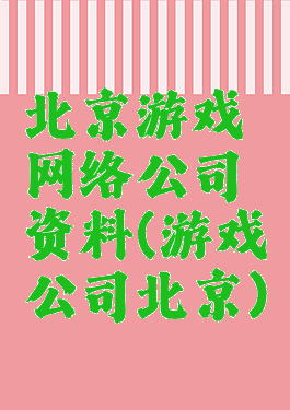 北京游戏网络公司资料(游戏公司北京)