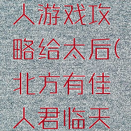 北方有佳人游戏攻略给太后(北方有佳人君临天下攻略)