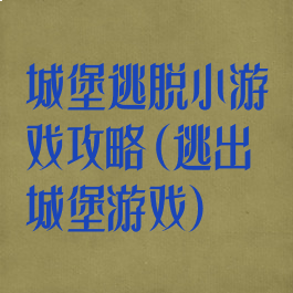 城堡逃脱小游戏攻略(逃出城堡游戏)