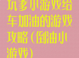 坑爹小游戏给车加油的游戏攻略(倒油小游戏)
