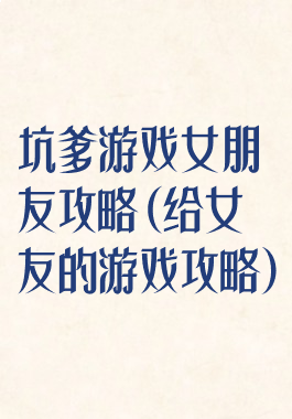坑爹游戏女朋友攻略(给女友的游戏攻略)