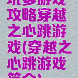 坑爹游戏攻略穿越之心跳游戏(穿越之心跳游戏简介)