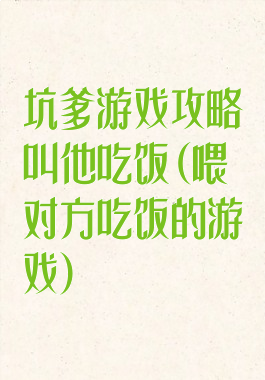 坑爹游戏攻略叫他吃饭(喂对方吃饭的游戏)