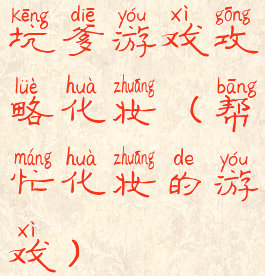 坑爹游戏攻略化妆(帮忙化妆的游戏)