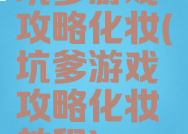 坑爹游戏攻略化妆(坑爹游戏攻略化妆教程)
