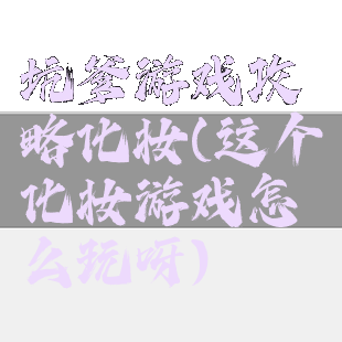 坑爹游戏攻略化妆(这个化妆游戏怎么玩呀)