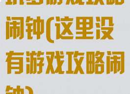 坑爹游戏攻略闹钟(这里没有游戏攻略闹钟)