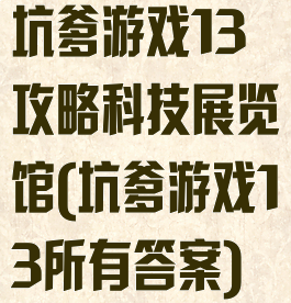 坑爹游戏13攻略科技展览馆(坑爹游戏13所有答案)
