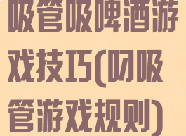 吸管吸啤酒游戏技巧(叼吸管游戏规则)