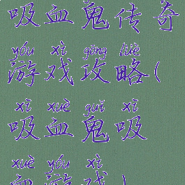 吸血鬼传奇游戏攻略(吸血鬼吸血游戏)