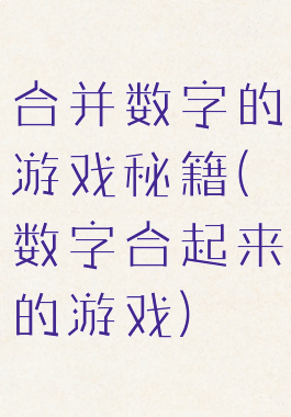 合并数字的游戏秘籍(数字合起来的游戏)