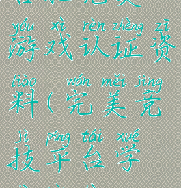 合肥完美游戏认证资料(完美竞技平台学校认证)