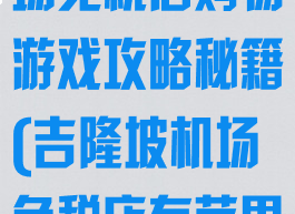 吉隆坡国际机场免税店购物游戏攻略秘籍(吉隆坡机场免税店有苹果专卖店吗)