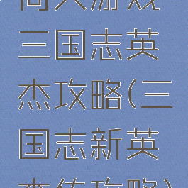 同人游戏三国志英杰攻略(三国志新英杰传攻略)