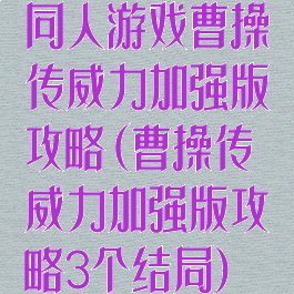 同人游戏曹操传威力加强版攻略(曹操传威力加强版攻略3个结局)