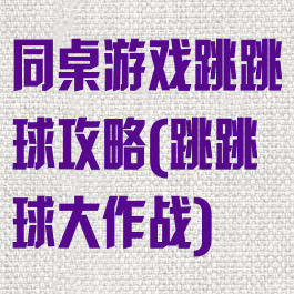 同桌游戏跳跳球攻略(跳跳球大作战)