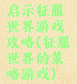 启示征服世界游戏攻略(征服世界的策略游戏)