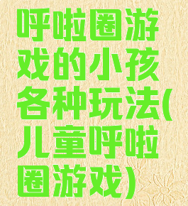 呼啦圈游戏的小孩各种玩法(儿童呼啦圈游戏)