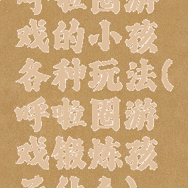 呼啦圈游戏的小孩各种玩法(呼啦圈游戏锻炼孩子什么)