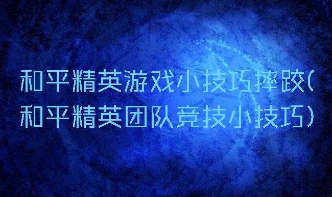 和平精英游戏小技巧摔跤(和平精英团队竞技小技巧)