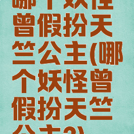 哪个妖怪曾假扮天竺公主(哪个妖怪曾假扮天竺公主?)