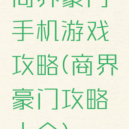 商界豪门手机游戏攻略(商界豪门攻略大全)