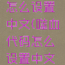 噬血代码怎么设置中文(噬血代码怎么设置中文字幕)