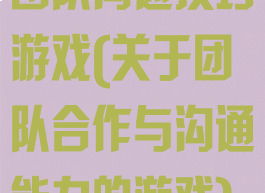 团队沟通技巧游戏(关于团队合作与沟通能力的游戏)
