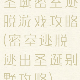 圣诞密室逃脱游戏攻略(密室逃脱逃出圣诞别墅攻略)