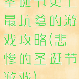 圣诞节史上最坑爹的游戏攻略(悲惨的圣诞节游戏)