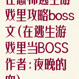在恐怖逃生游戏里攻略boss文(在逃生游戏里当BOSS作者:夜晚的血)