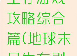 地球末日生存游戏攻略综合篇(地球末日生存剧情攻略)